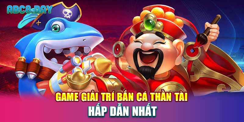 Game giải trí bắn cá thần tài hấp dẫn nhất