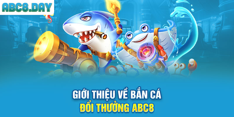 Giới thiệu về bắn cá đổi thưởng ABC8