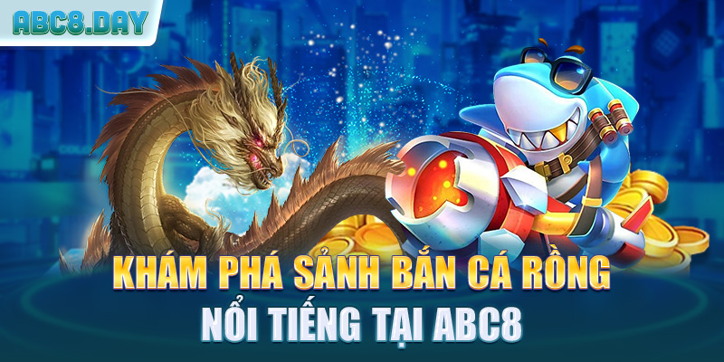 Khám phá sảnh bắn cá rồng nổi tiếng tại ABC8