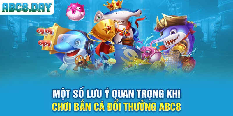 Một số lưu ý quan trọng khi chơi bắn cá đổi thưởng ABC8